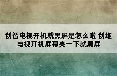 创智电视开机就黑屏是怎么啦 创维电视开机屏幕亮一下就黑屏